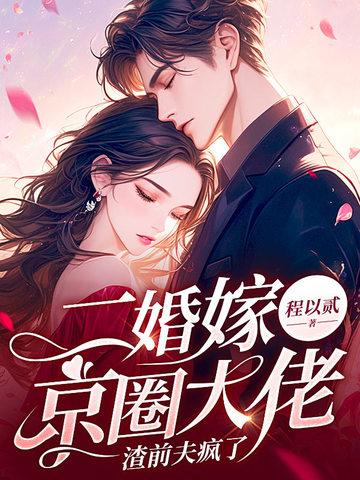 二婚嫁京圈大佬,渣前夫疯了